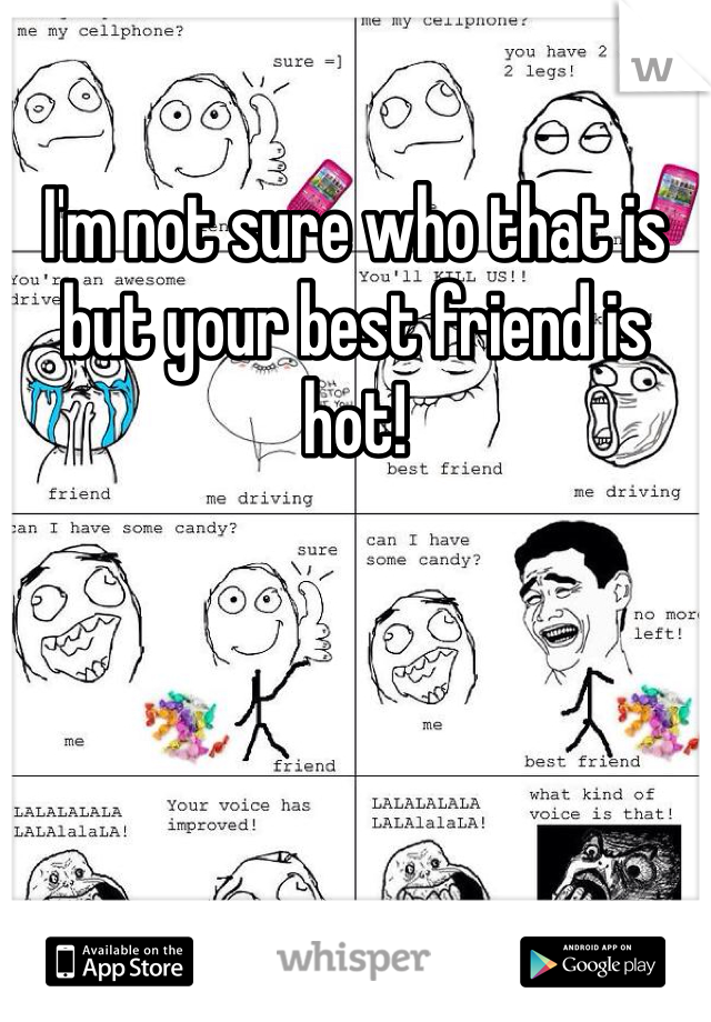 I'm not sure who that is but your best friend is hot!