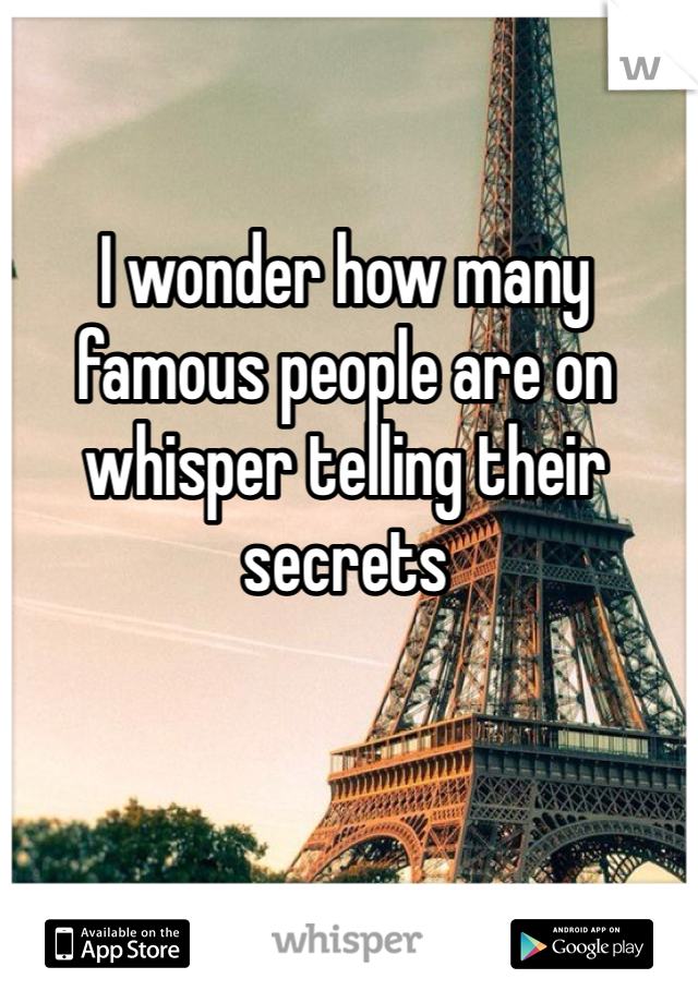 I wonder how many  famous people are on whisper telling their secrets