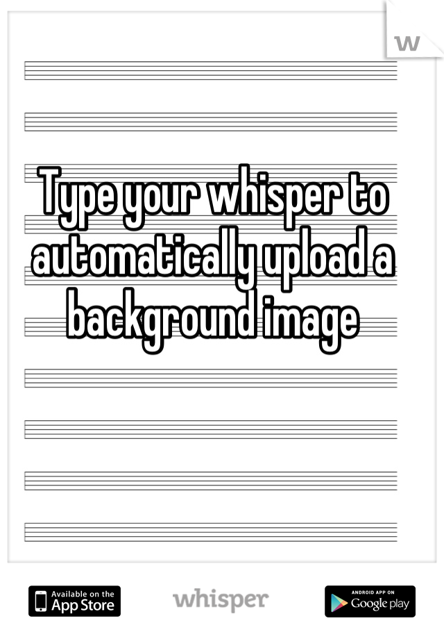 Type your whisper to automatically upload a background image