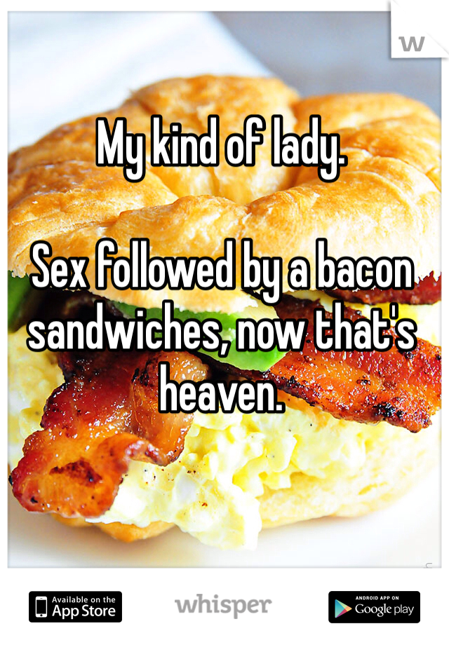 My kind of lady. 

Sex followed by a bacon sandwiches, now that's heaven. 