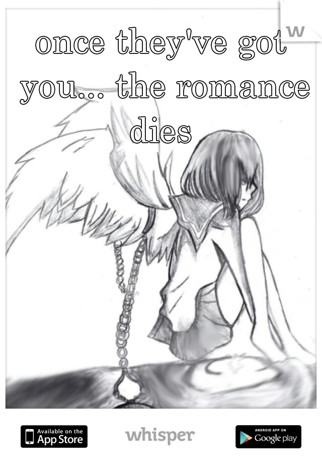 once they've got you... the romance dies 