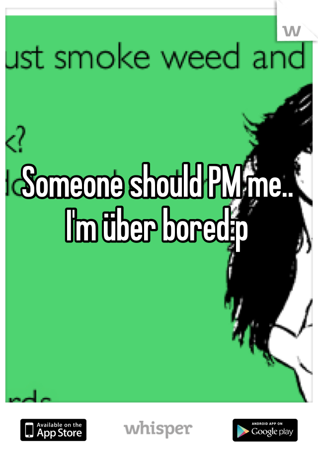 Someone should PM me.. I'm über bored:p
