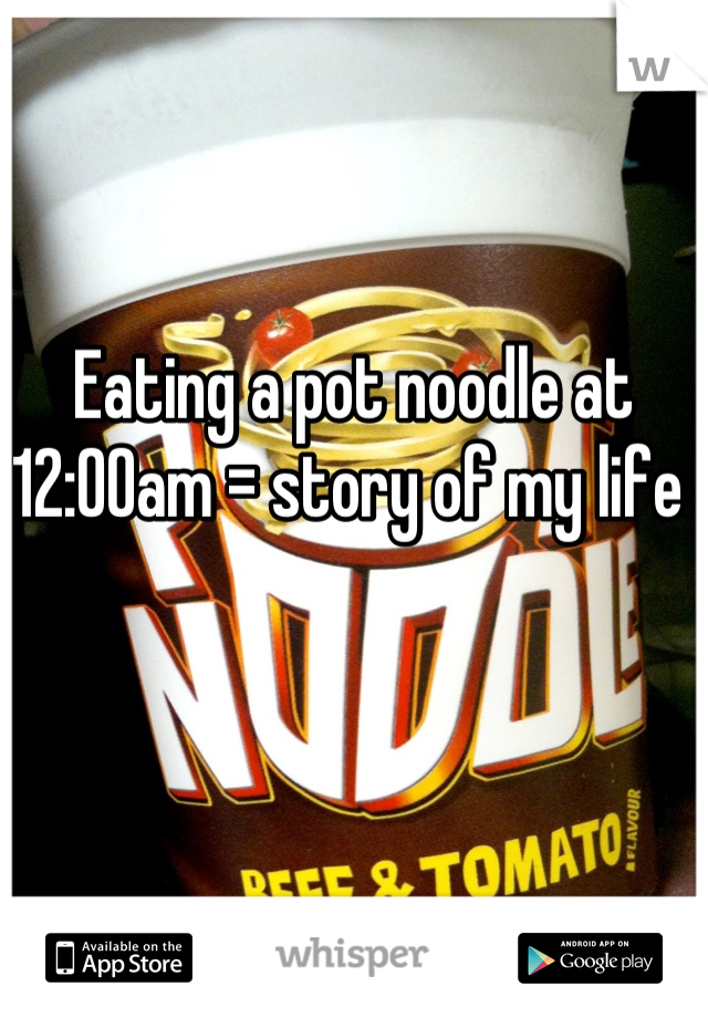 Eating a pot noodle at 12:00am = story of my life 
