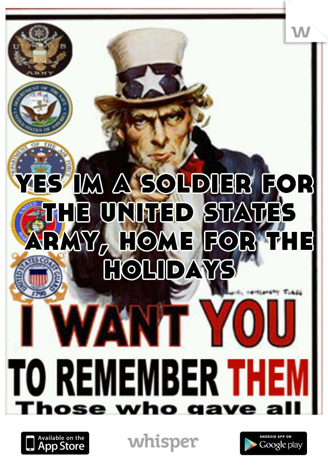 yes im a soldier for the united states army, home for the holidays