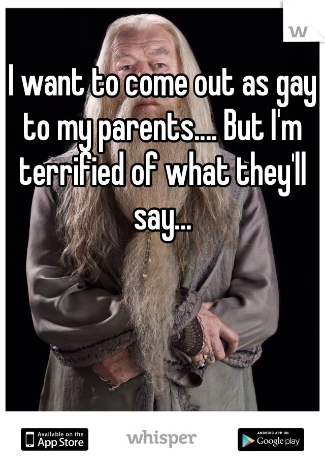 I want to come out as gay to my parents.... But I'm terrified of what they'll say...