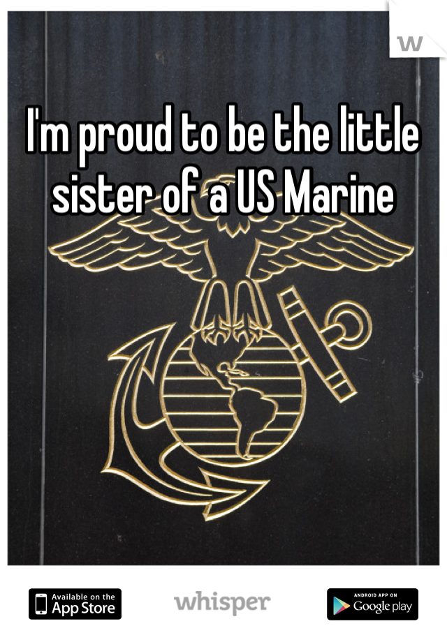 I'm proud to be the little sister of a US Marine