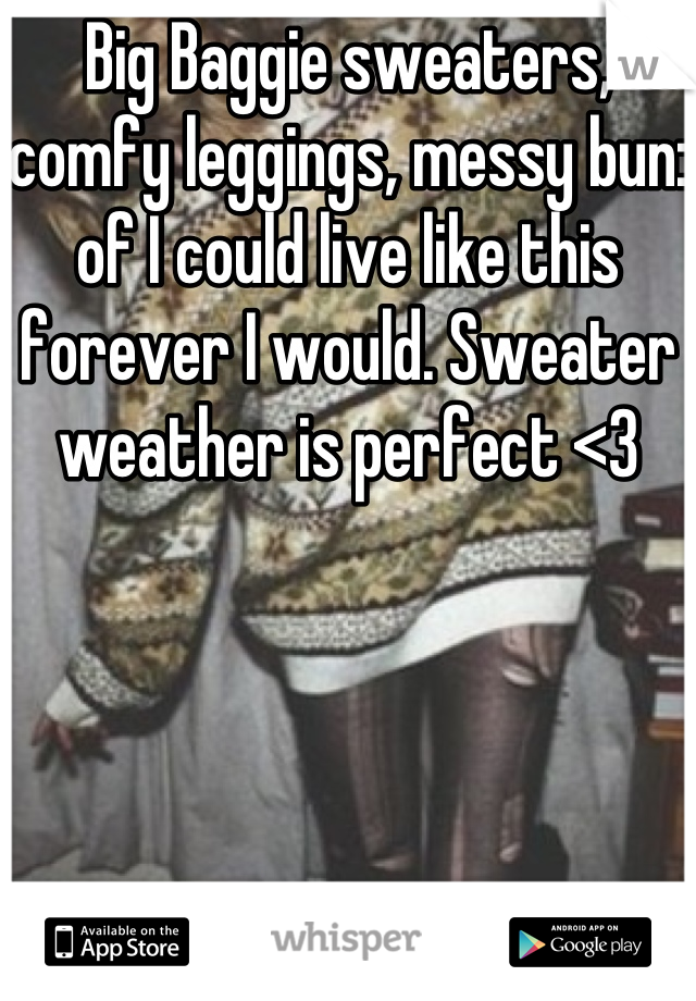 Big Baggie sweaters, comfy leggings, messy bun: of I could live like this forever I would. Sweater weather is perfect <3