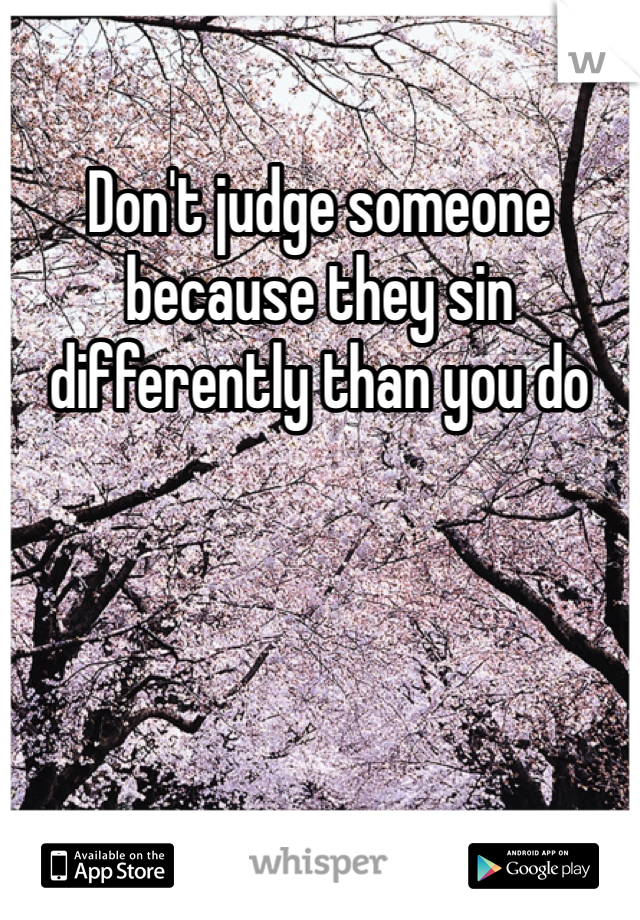 Don't judge someone because they sin differently than you do