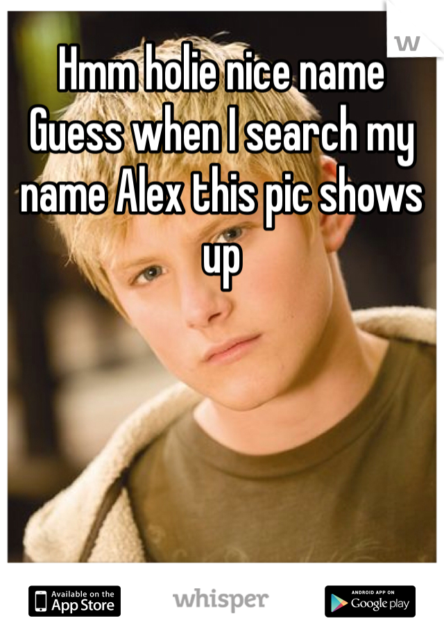 Hmm holie nice name 
Guess when I search my name Alex this pic shows up 