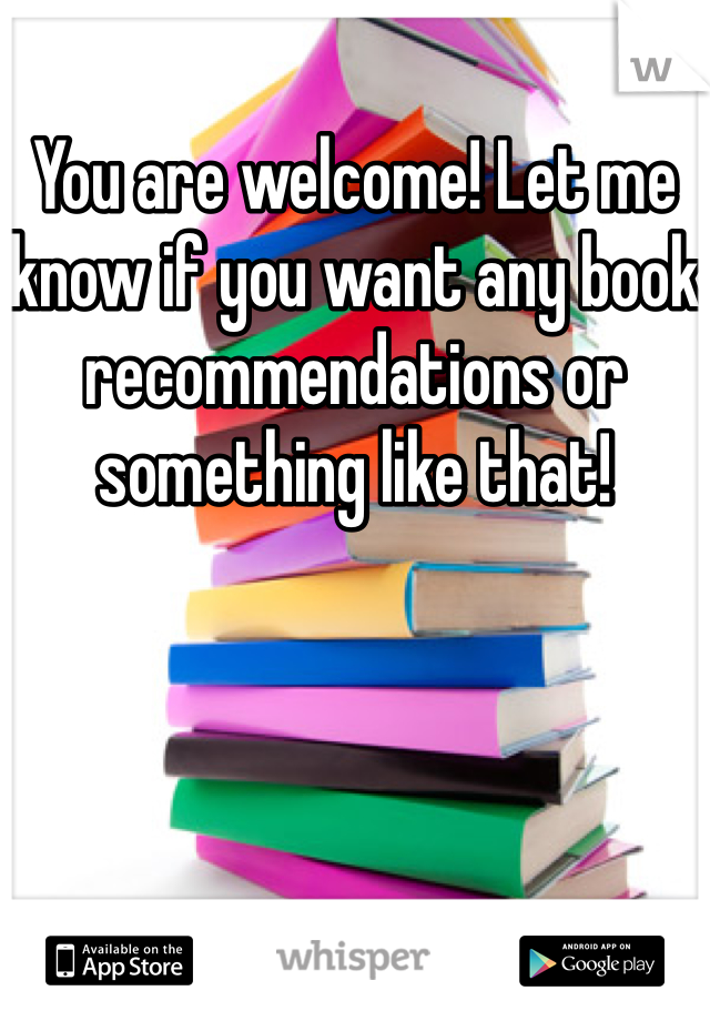 You are welcome! Let me know if you want any book recommendations or something like that! 