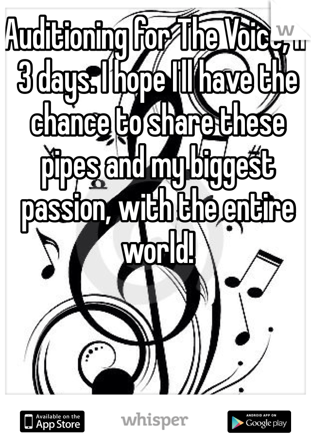 Auditioning for The Voice, in 3 days. I hope I'll have the chance to share these pipes and my biggest passion, with the entire world!