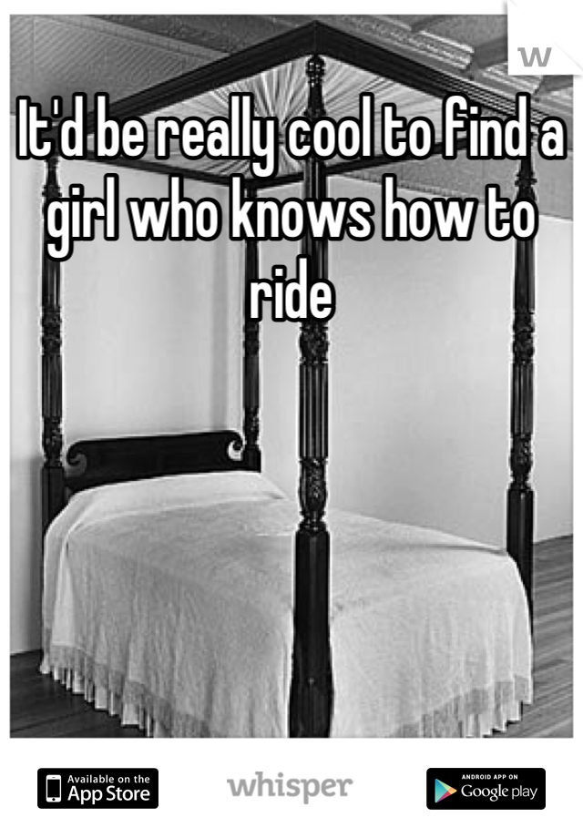 It'd be really cool to find a girl who knows how to ride