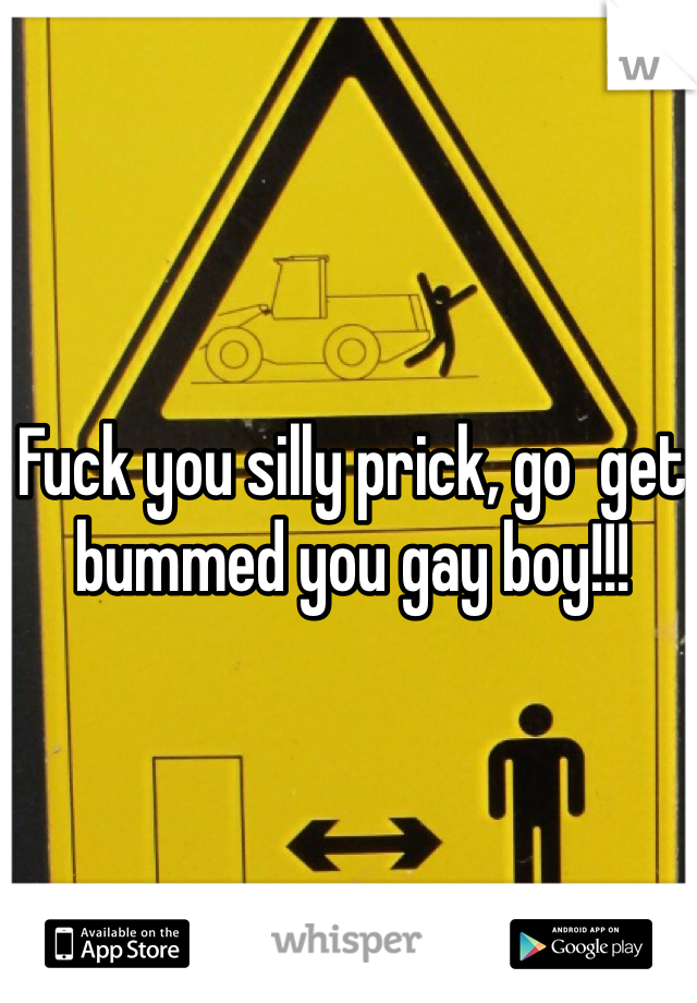 Fuck you silly prick, go  get bummed you gay boy!!!