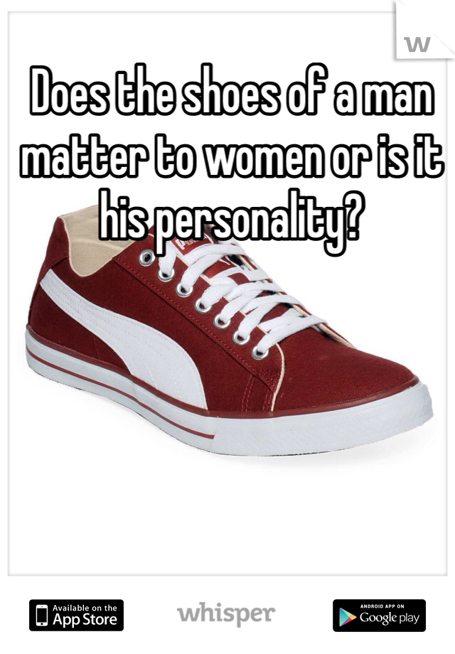 Does the shoes of a man matter to women or is it his personality?