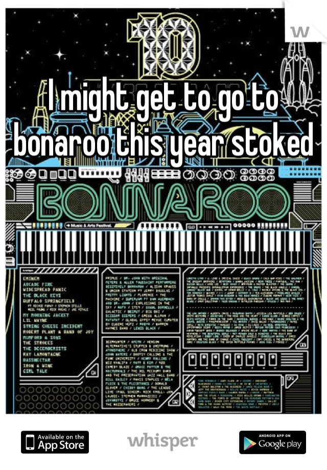 I might get to go to bonaroo this year stoked