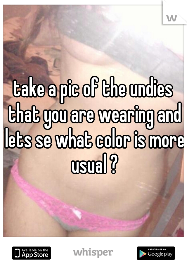 take a pic of the undies that you are wearing and lets se what color is more usual ?