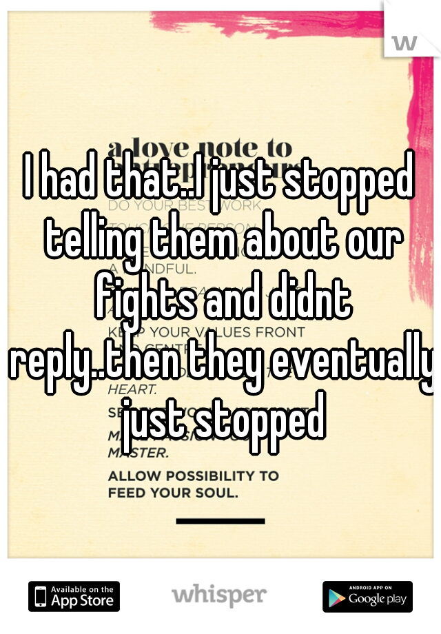 I had that..I just stopped telling them about our fights and didnt reply..then they eventually just stopped