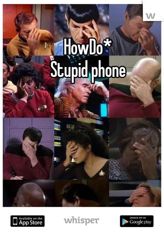 HowDo* 
Stupid phone