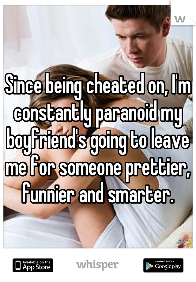 Since being cheated on, I'm constantly paranoid my boyfriend's going to leave me for someone prettier, funnier and smarter.