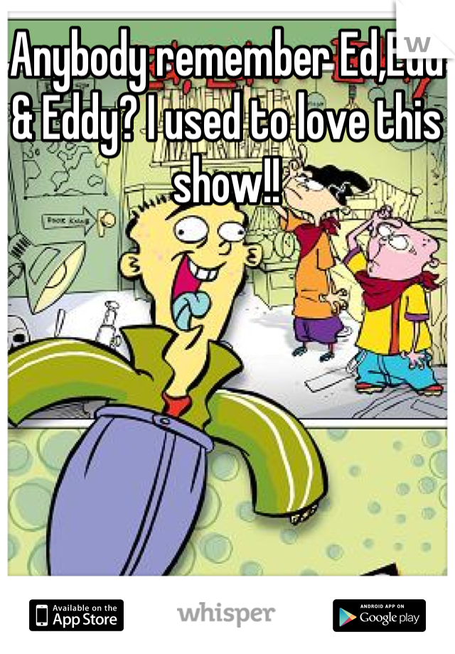 Anybody remember Ed,Edd & Eddy? I used to love this show!!
