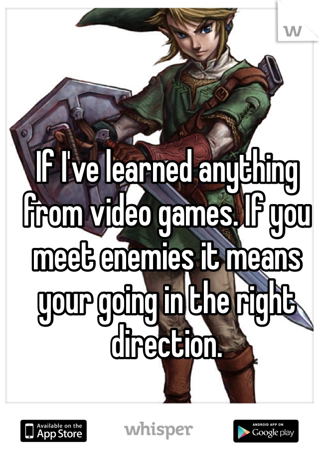 If I've learned anything from video games. If you meet enemies it means your going in the right direction.