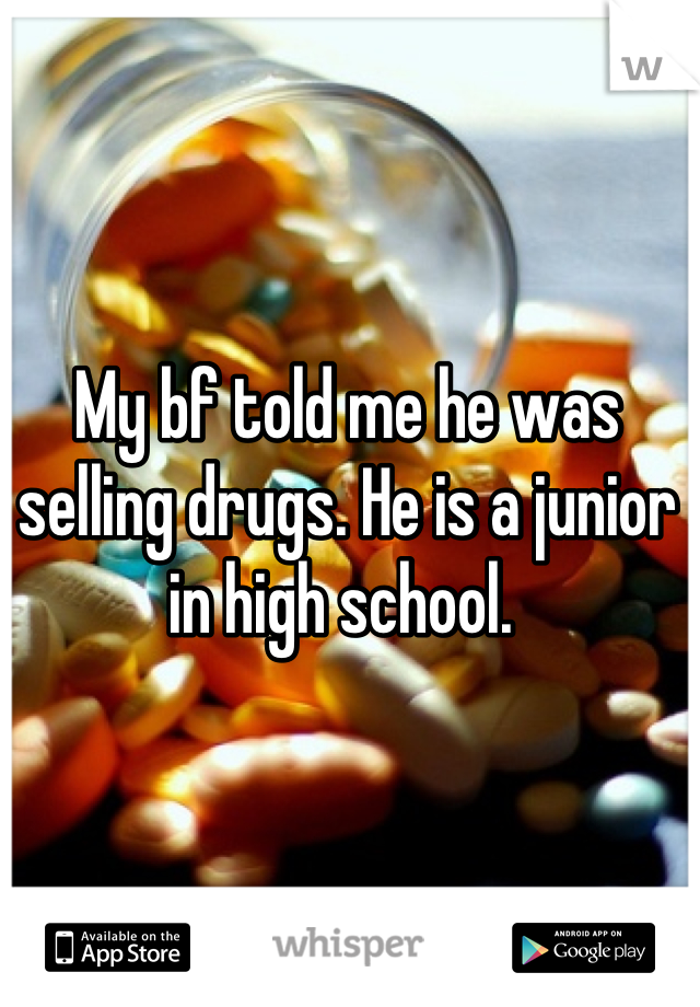 My bf told me he was selling drugs. He is a junior in high school. 