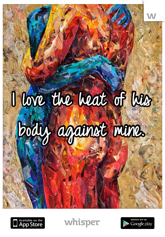 I love the heat of his body against mine.