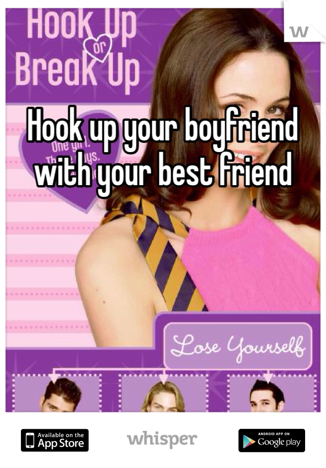 Hook up your boyfriend with your best friend