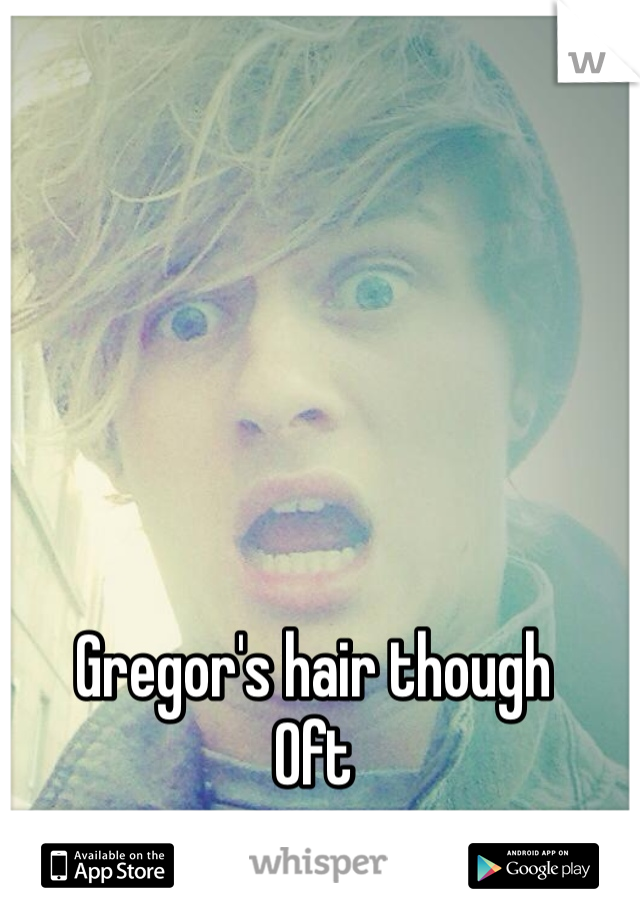 Gregor's hair though 
Oft 
