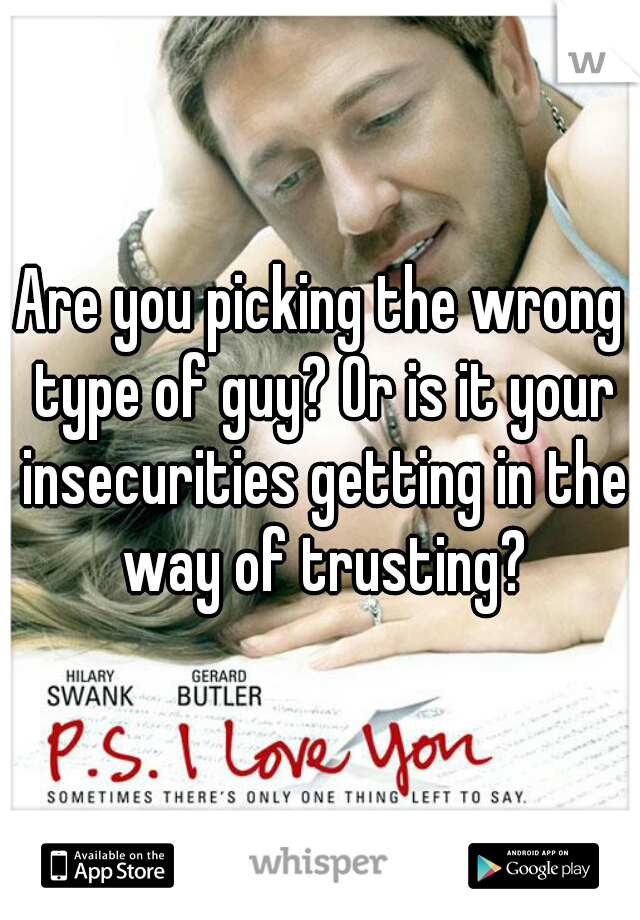 Are you picking the wrong type of guy? Or is it your insecurities getting in the way of trusting?