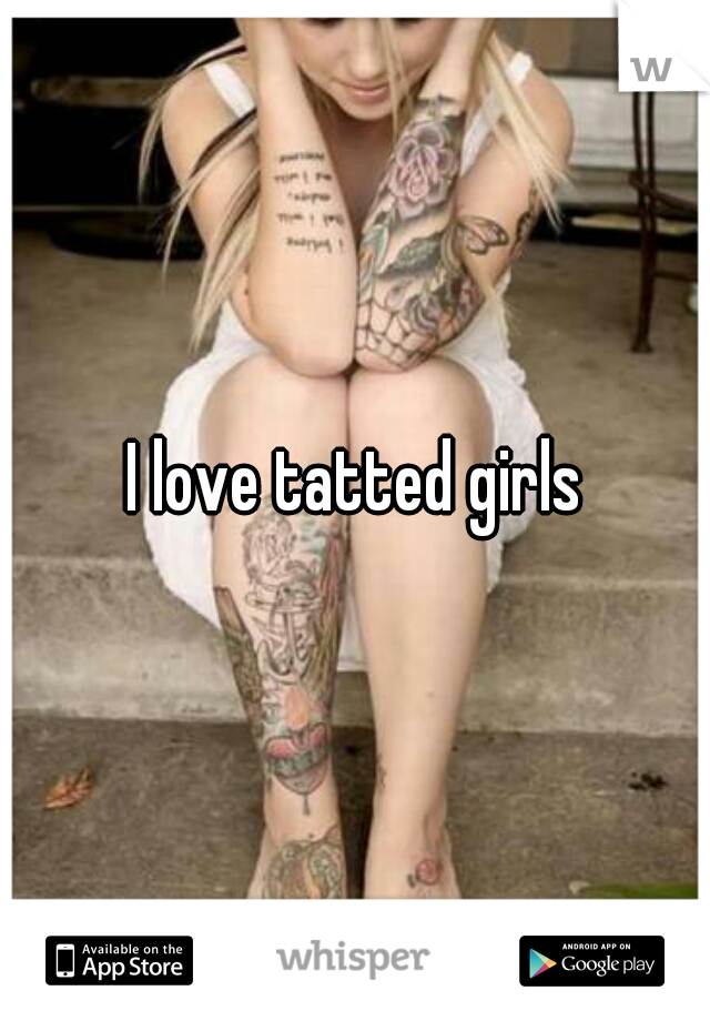 I love tatted girls