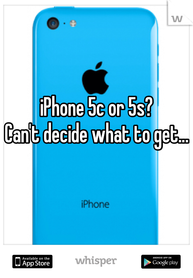 iPhone 5c or 5s?
Can't decide what to get...