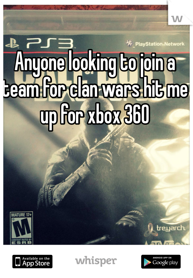 Anyone looking to join a team for clan wars hit me up for xbox 360