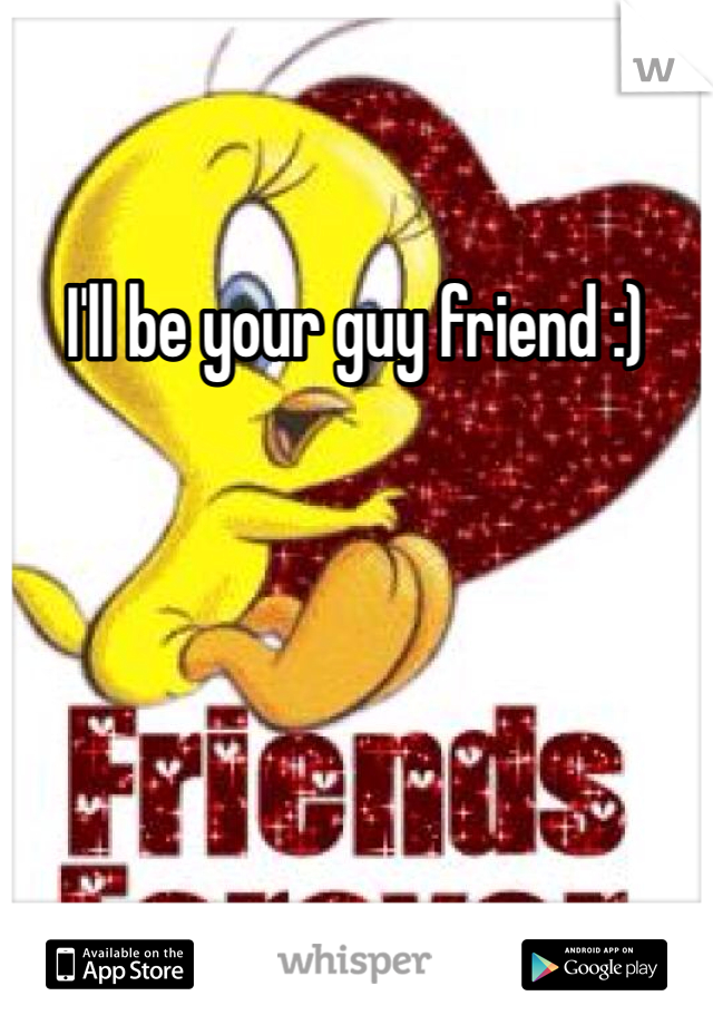 I'll be your guy friend :) 