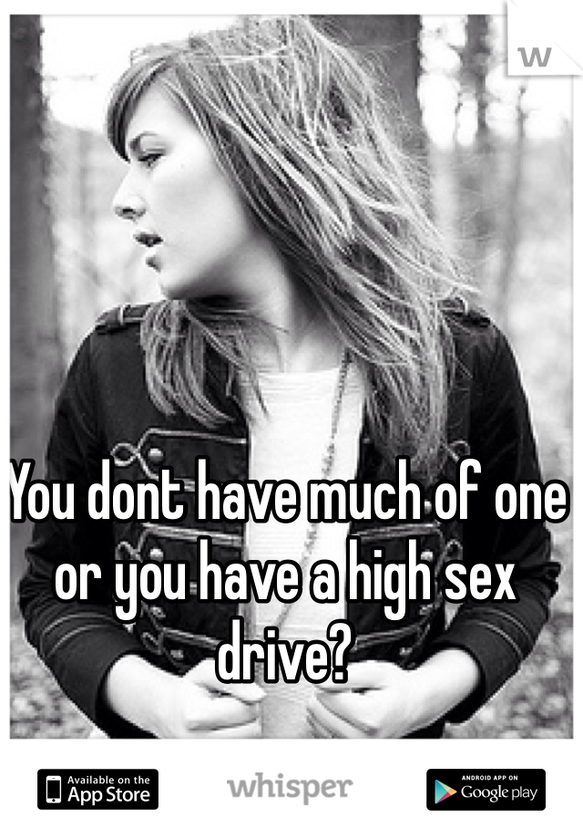 You dont have much of one or you have a high sex drive?