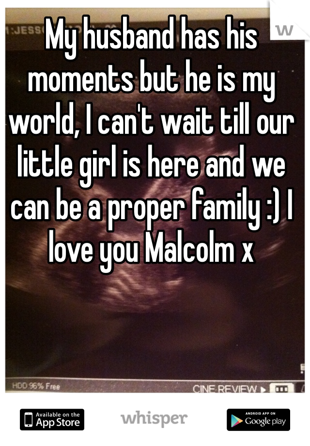 My husband has his moments but he is my world, I can't wait till our little girl is here and we can be a proper family :) I love you Malcolm x