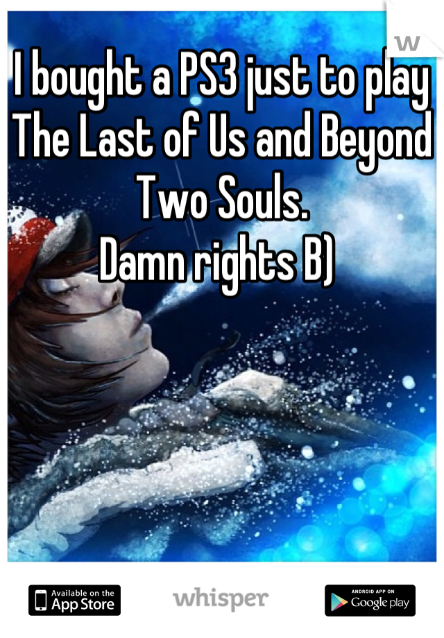 I bought a PS3 just to play The Last of Us and Beyond Two Souls. 
Damn rights B) 