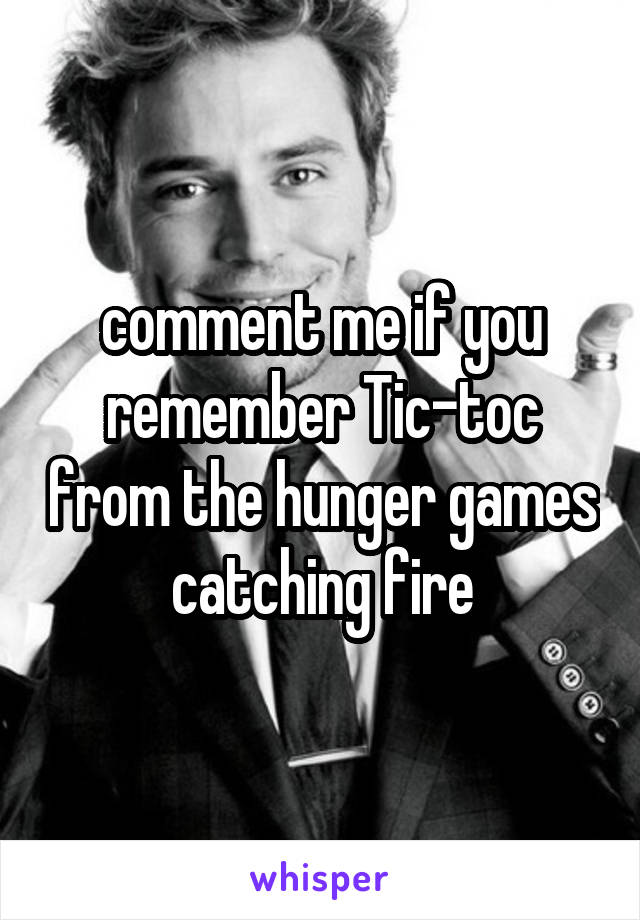 comment me if you remember Tic-toc from the hunger games catching fire