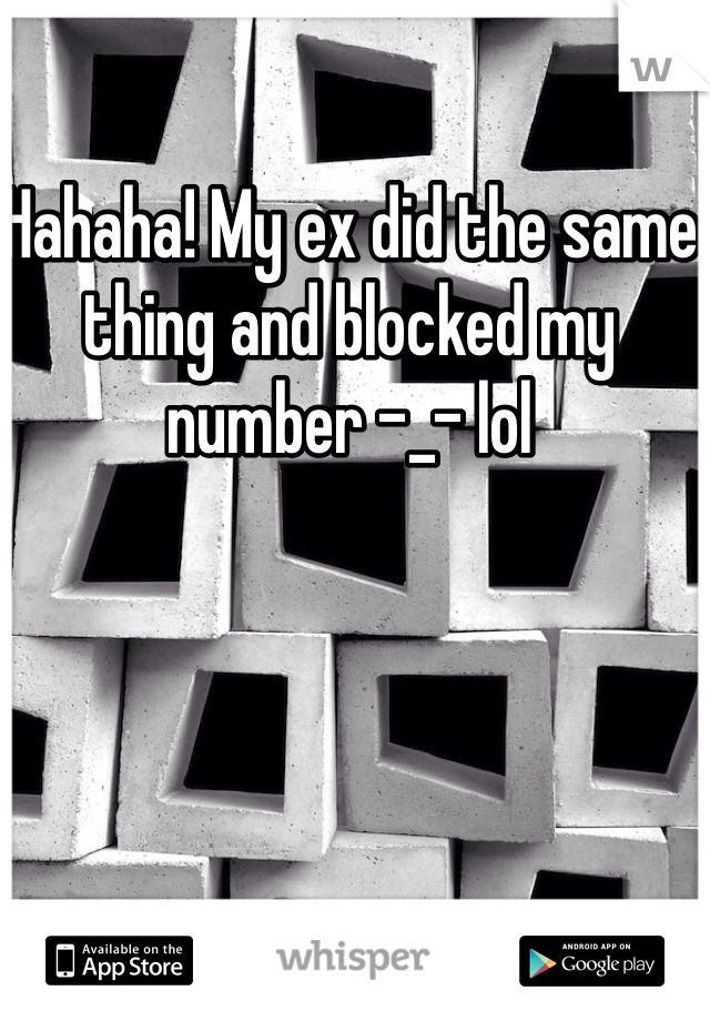 Hahaha! My ex did the same thing and blocked my number -_- lol 