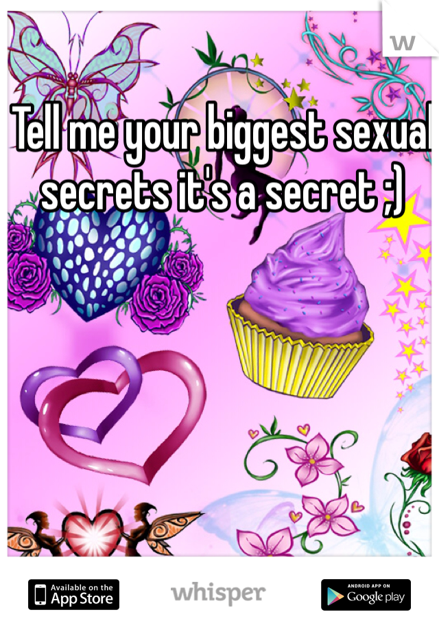 Tell me your biggest sexual secrets it's a secret ;)