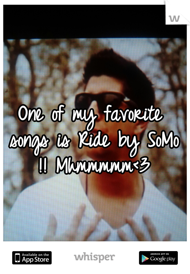 One of my favorite songs is Ride by SoMo !! Mhmmmmm<3