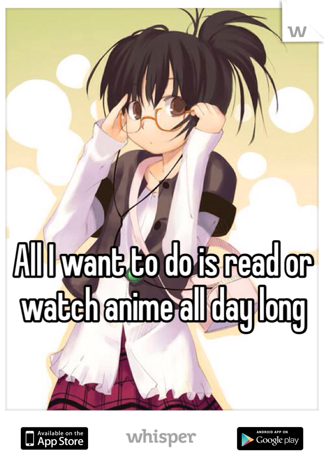 All I want to do is read or watch anime all day long