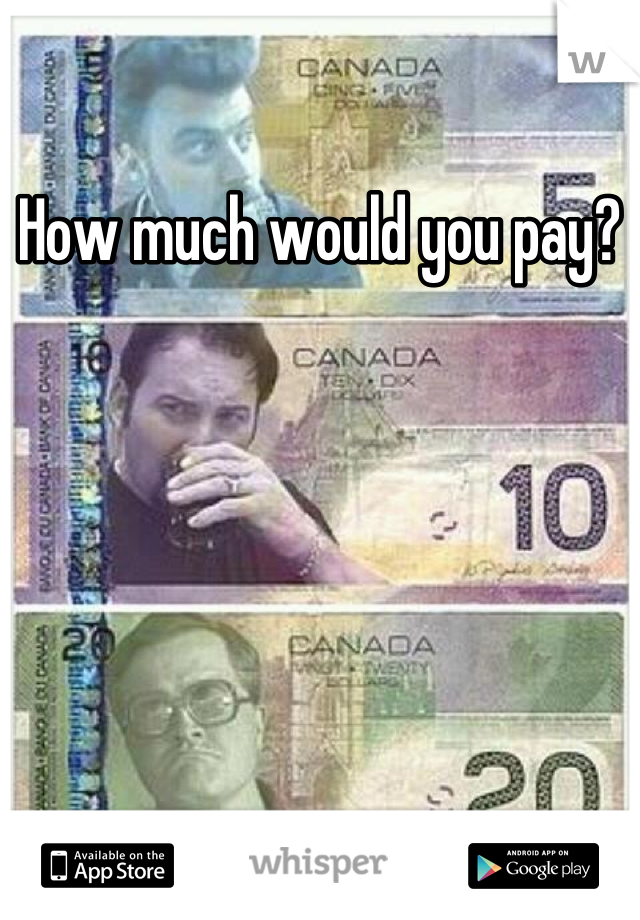 How much would you pay?