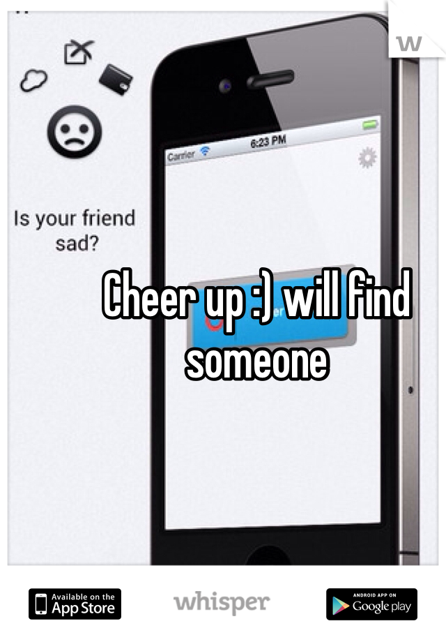 Cheer up :) will find someone 
