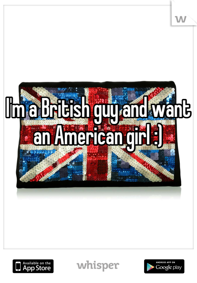 I'm a British guy and want an American girl :)