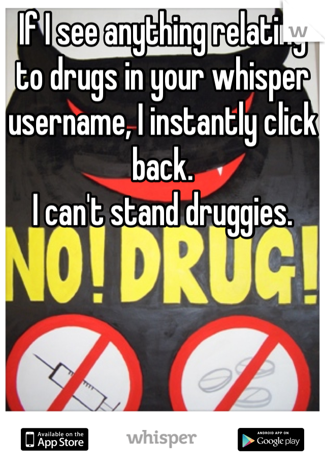 If I see anything relating to drugs in your whisper username, I instantly click back.
I can't stand druggies.