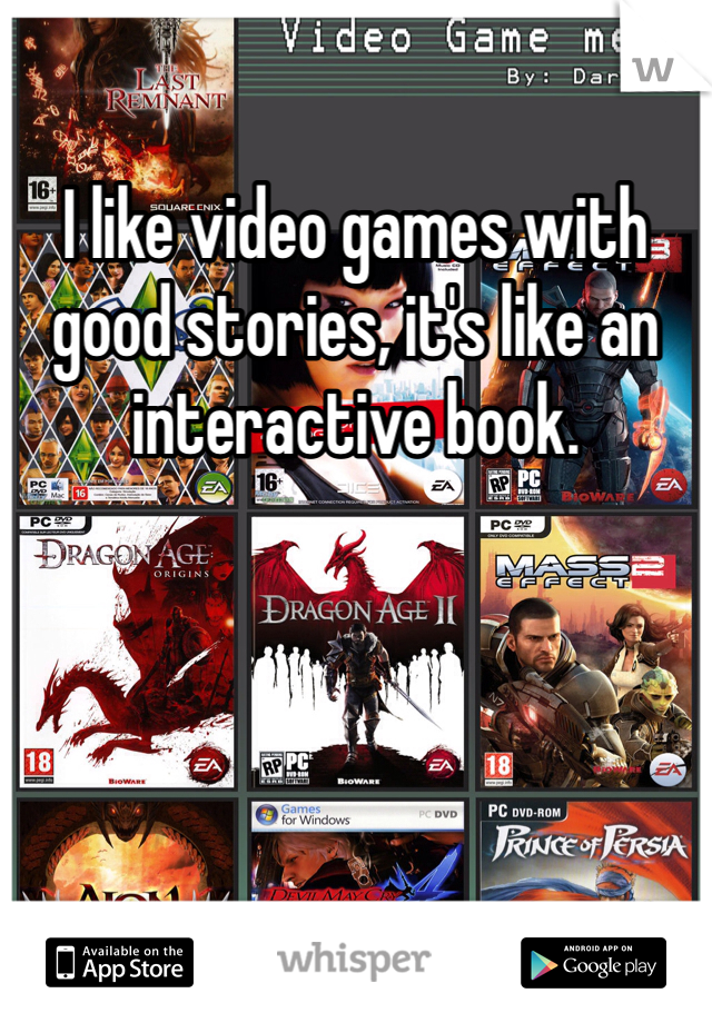 I like video games with good stories, it's like an interactive book.