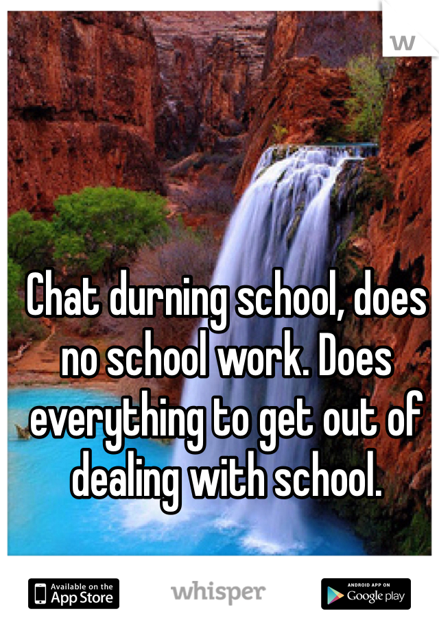 Chat durning school, does no school work. Does everything to get out of dealing with school.