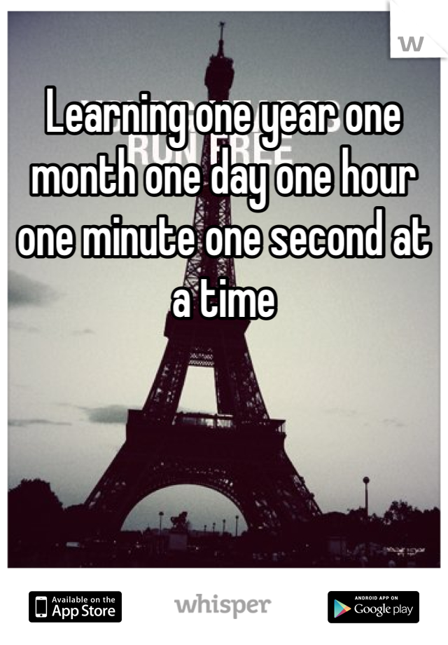 Learning one year one month one day one hour one minute one second at a time 