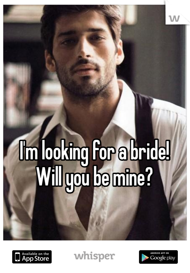 I'm looking for a bride!
Will you be mine?